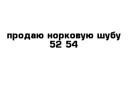 продаю норковую шубу 52-54